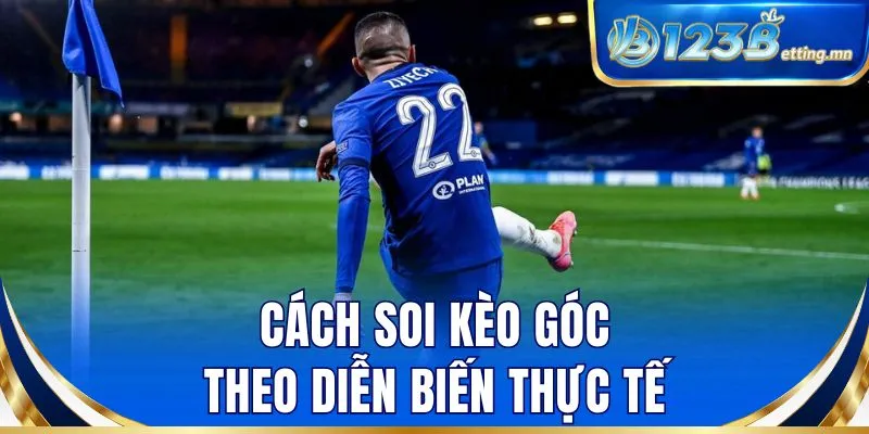 Cách soi kèo góc theo diễn biến thực tế